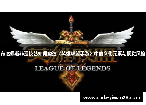 布达佩斯非遗技艺如何塑造《英雄联盟手游》中的文化元素与视觉风格 布达佩斯非遗技艺如何塑造《英雄联盟手游》中的文化元素与视觉风格