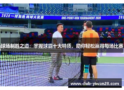 球场制胜之道:掌握球霸十大特质,助你轻松赢得每场比赛 球场制胜之道:掌握球霸十大特质,助你轻松赢得每场比赛