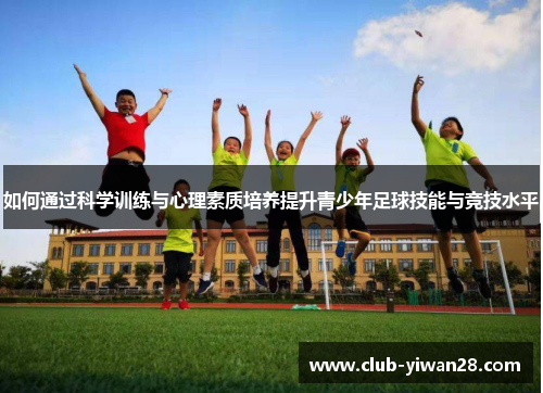 如何通过科学训练与心理素质培养提升青少年足球技能与竞技水平