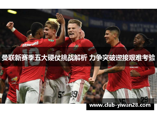曼联新赛季五大硬仗挑战解析 力争突破迎接艰难考验 曼联新赛季五大硬仗挑战解析 力争突破迎接艰难考验