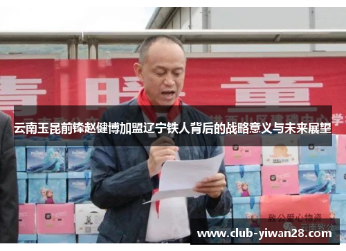 云南玉昆前锋赵健博加盟辽宁铁人背后的战略意义与未来展望 云南玉昆前锋赵健博加盟辽宁铁人背后的战略意义与未来展望