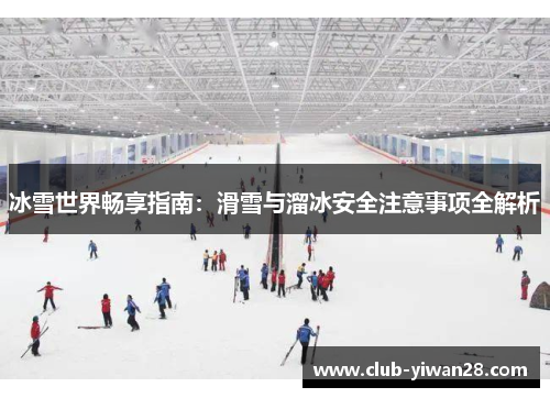冰雪世界畅享指南:滑雪与溜冰安全注意事项全解析 冰雪世界畅享指南:滑雪与溜冰安全注意事项全解析