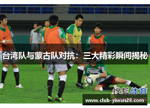 台湾队与蒙古队对抗:三大精彩瞬间揭秘 台湾队与蒙古队对抗:三大精彩瞬间揭秘