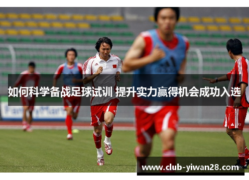 如何科学备战足球试训 提升实力赢得机会成功入选 如何科学备战足球试训 提升实力赢得机会成功入选