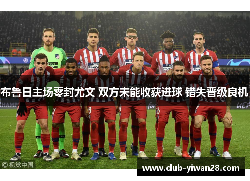 布鲁日主场零封尤文 双方未能收获进球 错失晋级良机 布鲁日主场零封尤文 双方未能收获进球 错失晋级良机