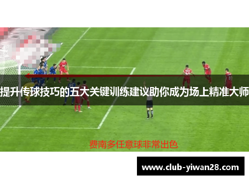 提升传球技巧的五大关键训练建议助你成为场上精准大师 提升传球技巧的五大关键训练建议助你成为场上精准大师