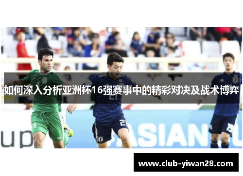 如何深入分析亚洲杯16强赛事中的精彩对决及战术博弈 如何深入分析亚洲杯16强赛事中的精彩对决及战术博弈