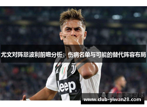 尤文对阵恩波利前瞻分析:伤病名单与可能的替代阵容布局 尤文对阵恩波利前瞻分析:伤病名单与可能的替代阵容布局