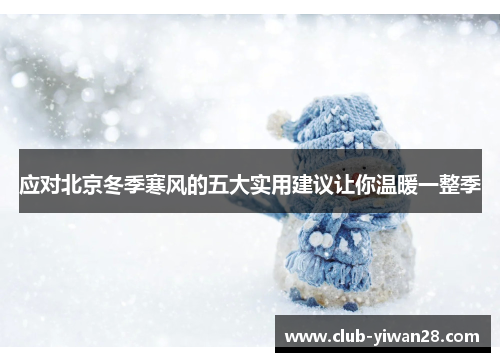 应对北京冬季寒风的五大实用建议让你温暖一整季 应对北京冬季寒风的五大实用建议让你温暖一整季