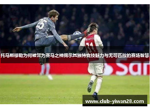 托马斯穆勒为何被誉为赛马之神揭示其独特竞技魅力与无可匹敌的赛场智慧 托马斯穆勒为何被誉为赛马之神揭示其独特竞技魅力与无可匹敌的赛场智慧