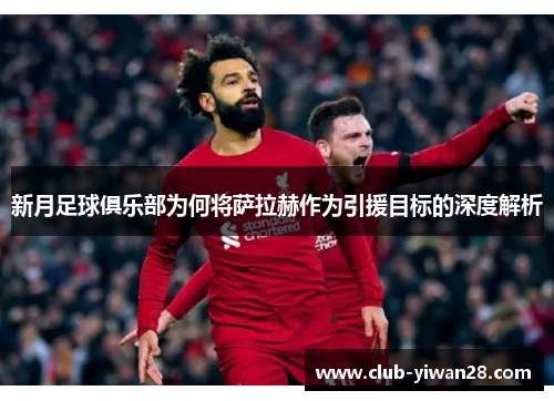 新月足球俱乐部为何将萨拉赫作为引援目标的深度解析