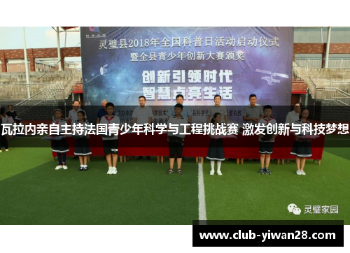 瓦拉内亲自主持法国青少年科学与工程挑战赛 激发创新与科技梦想 瓦拉内亲自主持法国青少年科学与工程挑战赛 激发创新与科技梦想