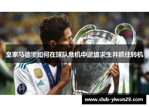 皇家马德里如何在球队危机中逆境求生并抓住转机 皇家马德里如何在球队危机中逆境求生并抓住转机