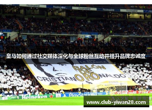 皇马如何通过社交媒体深化与全球粉丝互动并提升品牌忠诚度