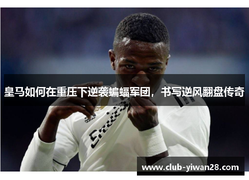 皇马如何在重压下逆袭蝙蝠军团,书写逆风翻盘传奇 皇马如何在重压下逆袭蝙蝠军团,书写逆风翻盘传奇