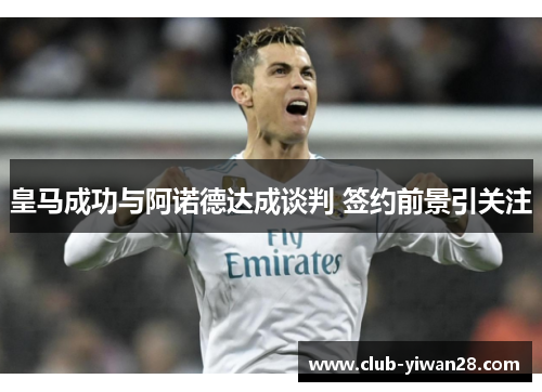 皇马成功与阿诺德达成谈判 签约前景引关注 皇马成功与阿诺德达成谈判 签约前景引关注