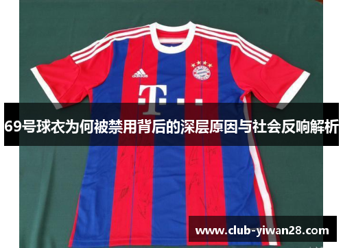 69号球衣为何被禁用背后的深层原因与社会反响解析 69号球衣为何被禁用背后的深层原因与社会反响解析