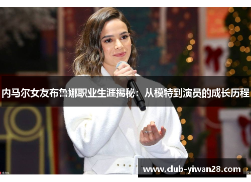 内马尔女友布鲁娜职业生涯揭秘:从模特到演员的成长历程 内马尔女友布鲁娜职业生涯揭秘:从模特到演员的成长历程