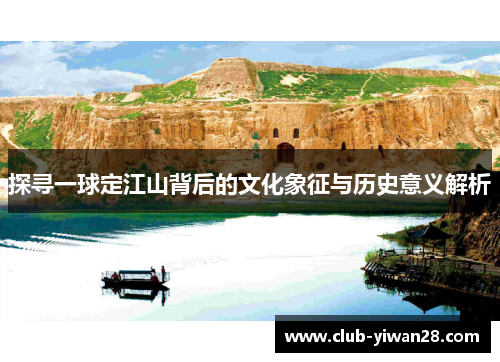 探寻一球定江山背后的文化象征与历史意义解析 探寻一球定江山背后的文化象征与历史意义解析