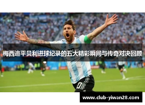 梅西追平贝利进球纪录的五大精彩瞬间与传奇对决回顾 梅西追平贝利进球纪录的五大精彩瞬间与传奇对决回顾