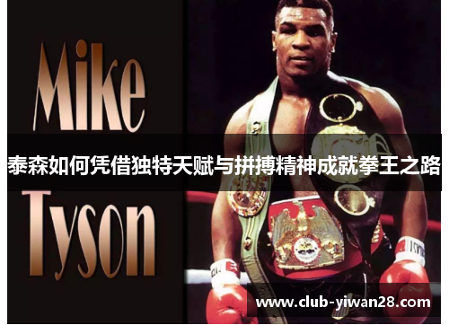 泰森如何凭借独特天赋与拼搏精神成就拳王之路 泰森如何凭借独特天赋与拼搏精神成就拳王之路