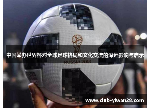 中国举办世界杯对全球足球格局和文化交流的深远影响与启示 中国举办世界杯对全球足球格局和文化交流的深远影响与启示