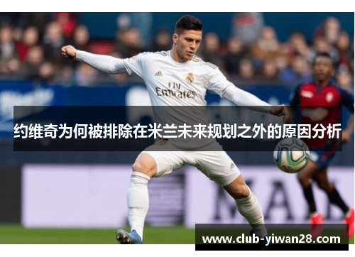 约维奇为何被排除在米兰未来规划之外的原因分析 约维奇为何被排除在米兰未来规划之外的原因分析