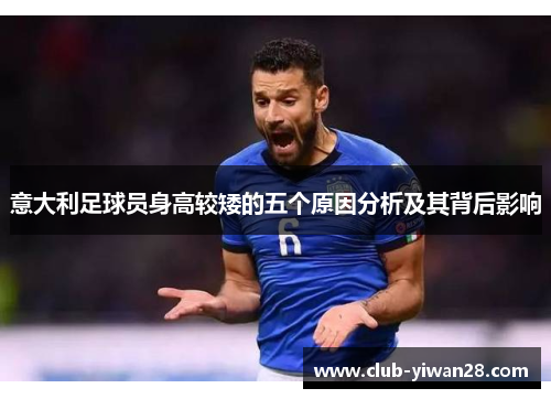 意大利足球员身高较矮的五个原因分析及其背后影响 意大利足球员身高较矮的五个原因分析及其背后影响