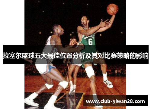 拉塞尔篮球五大最佳位置分析及其对比赛策略的影响