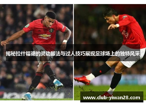揭秘拉什福德的灵动脚法与过人技巧展现足球场上的独特风采 揭秘拉什福德的灵动脚法与过人技巧展现足球场上的独特风采