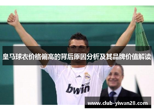 皇马球衣价格偏高的背后原因分析及其品牌价值解读 皇马球衣价格偏高的背后原因分析及其品牌价值解读