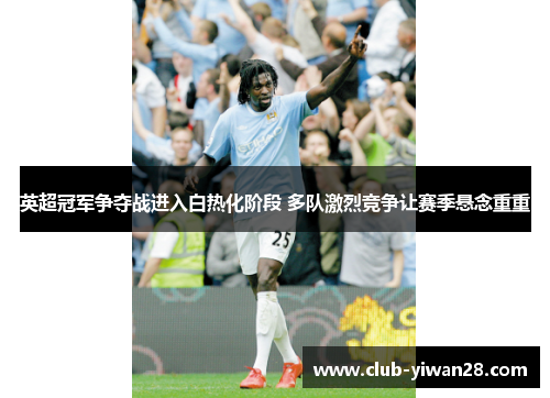 英超冠军争夺战进入白热化阶段 多队激烈竞争让赛季悬念重重 英超冠军争夺战进入白热化阶段 多队激烈竞争让赛季悬念重重