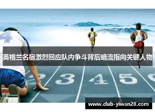 英格兰名宿激烈回应队内争斗背后暗流指向关键人物 英格兰名宿激烈回应队内争斗背后暗流指向关键人物