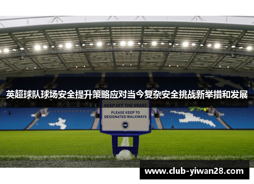 英超球队球场安全提升策略应对当今复杂安全挑战新举措和发展 英超球队球场安全提升策略应对当今复杂安全挑战新举措和发展