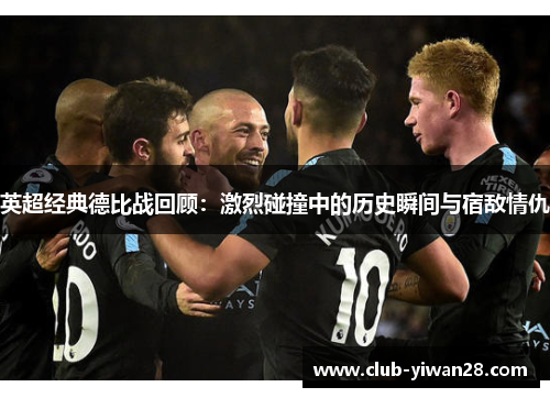 英超经典德比战回顾:激烈碰撞中的历史瞬间与宿敌情仇 英超经典德比战回顾:激烈碰撞中的历史瞬间与宿敌情仇