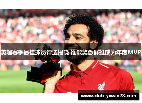 英超赛季最佳球员评选揭晓 谁能笑傲群雄成为年度MVP 英超赛季最佳球员评选揭晓 谁能笑傲群雄成为年度MVP