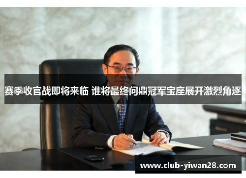 赛季收官战即将来临 谁将最终问鼎冠军宝座展开激烈角逐 赛季收官战即将来临 谁将最终问鼎冠军宝座展开激烈角逐