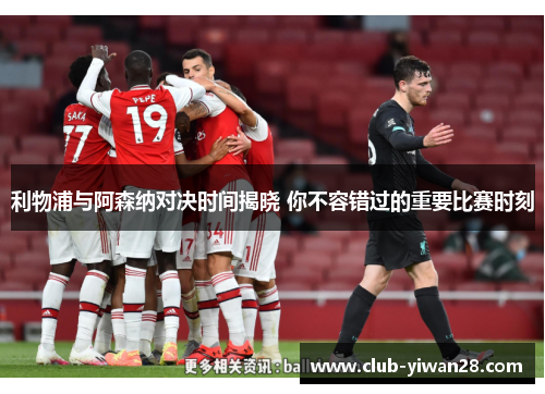 利物浦与阿森纳对决时间揭晓 你不容错过的重要比赛时刻 利物浦与阿森纳对决时间揭晓 你不容错过的重要比赛时刻