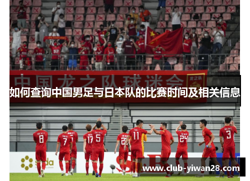 如何查询中国男足与日本队的比赛时间及相关信息 如何查询中国男足与日本队的比赛时间及相关信息