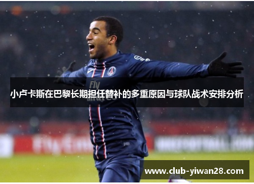小卢卡斯在巴黎长期担任替补的多重原因与球队战术安排分析 小卢卡斯在巴黎长期担任替补的多重原因与球队战术安排分析
