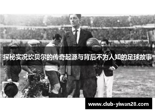 探秘实况坎贝尔的传奇起源与背后不为人知的足球故事 探秘实况坎贝尔的传奇起源与背后不为人知的足球故事