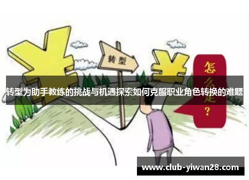 转型为助手教练的挑战与机遇探索如何克服职业角色转换的难题 转型为助手教练的挑战与机遇探索如何克服职业角色转换的难题